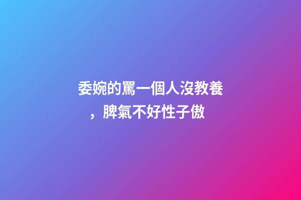 委婉的罵一個人沒教養，脾氣不好性子傲